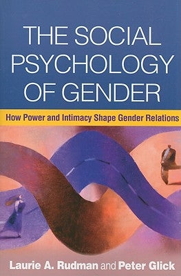 The Social Psychology of Gender: How Power and Intimacy Shape Gender Relations by Rudman, Laurie A.