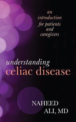 Understanding Celiac Disease: An Introduction for Patients and Caregivers by Ali, Naheed