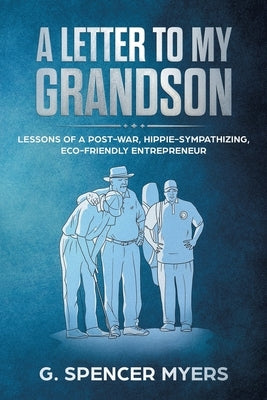 A Letter to My Grandson: Lessons of a Post-War, Hippie-Sympathizing, Eco-Friendly Entrepreneur by Myers, G. Spencer