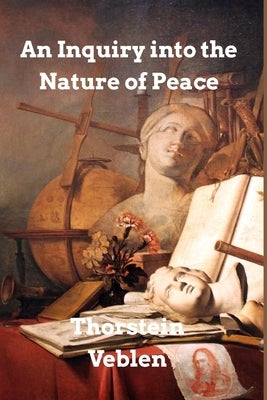 An Inquiry into the Nature of Peace: and the Terms of Its Perpetuation by Veblen, Thorstein