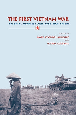 First Vietnam War: Colonial Conflict and Cold War Crisis by Lawrence, Mark Atwood