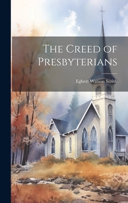 The Creed of Presbyterians by Smith, Egbert Watson