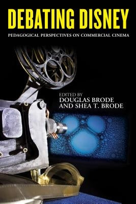 Debating Disney: Pedagogical Perspectives on Commercial Cinema by Brode, Douglas