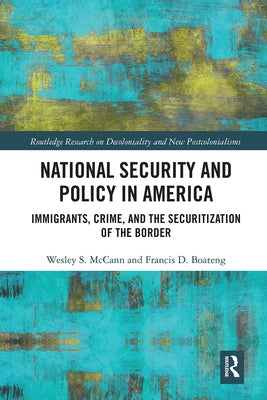 National Security and Policy in America: Immigrants, Crime, and the Securitization of the Border by McCann, Wesley
