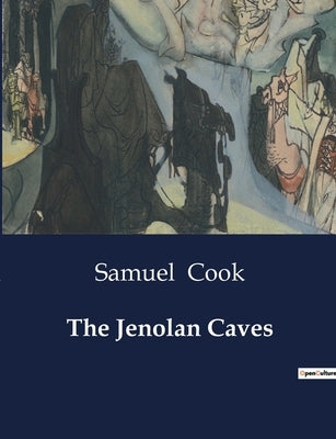 The Jenolan Caves: Exploring the Majestic and Mysterious Jenolan Caves by Cook, Samuel