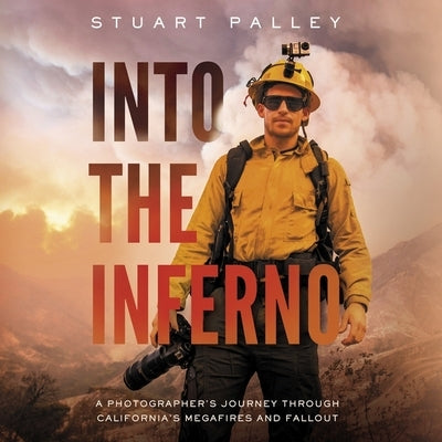 Into the Inferno: A Photographer's Journey Through California's Megafires and Fallout by Palley, Stuart