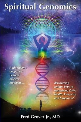 Spiritual Genomics: A physician's deep dive beyond modern medicine, discovering unique keys to optimizing DNA health, longevity, and happi by Grover, Fred L., Jr.