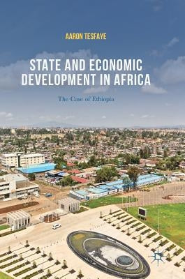 State and Economic Development in Africa: The Case of Ethiopia by Tesfaye, Aaron