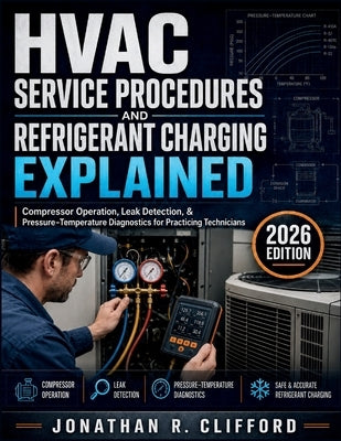 HVAC Service Procedures and Refrigerant Charging Explained: Compressor Operation, Leak Detection, & Pressure-Temperature Diagnostics for Practicing Te by Clifford, Jonathan R.