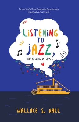 Listening to Jazz, and Falling In Love: Two of Life's Most Enjoyable Experiences Especially on a Cruise by Wallace S Hall