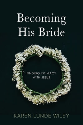 Becoming His Bride: Finding Intimacy with Jesus by Wiley, Karen Lunde