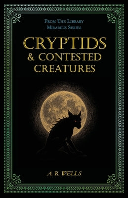 Cryptids & Contested Creatures by Wells, A. R.