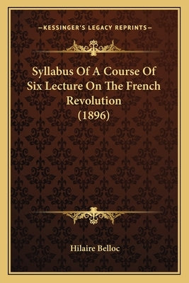 Syllabus Of A Course Of Six Lecture On The French Revolution (1896) by Belloc, Hilaire