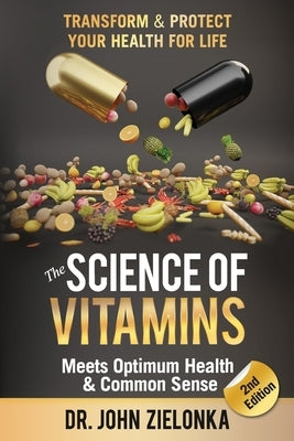 The Science of Vitamins Meets Optimum Health & Common Sense: Transform & Protect Your Health for Life by Zielonka, John