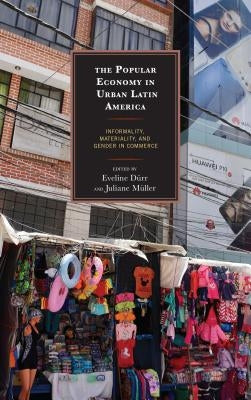 The Popular Economy in Urban Latin America: Informality, Materiality, and Gender in Commerce by Vega, Carlos Alba