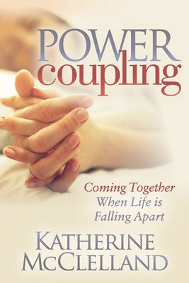 Power Coupling: Coming Together When Life Is Falling Apart by McClelland, Katherine