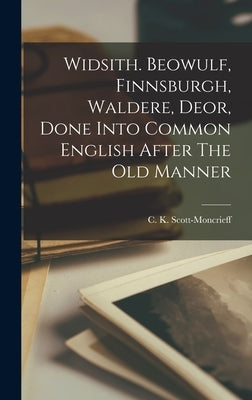 Widsith. Beowulf, Finnsburgh, Waldere, Deor, Done Into Common English After The Old Manner by Scott-Moncrieff, C. K. (Charles Kenne