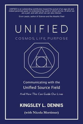 Unified - Cosmos, Life, Purpose: Communicating with the Unified Source Field & How This Can Guide Our Lives by Dennis, Kingsley L.