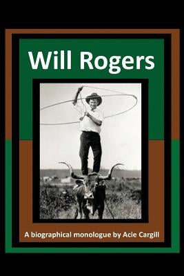 Will Rogers - A Biographical Monologue by Cargill, Acie