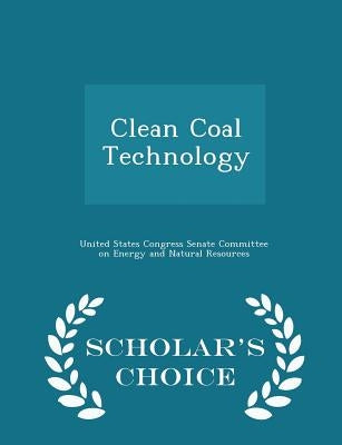 Clean Coal Technology - Scholar's Choice Edition by United States Congress Senate Committee