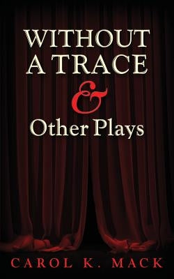 WITHOUT A TRACE & Other Plays by Mack, Carol K.
