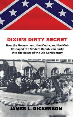Dixie's Dirty Secret: How the Government, the Media and the Mob Reshaped the Modern Republican Party Into the Image of the Old Confederacy by Dickerson, James L.