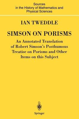 Simson on Porisms: An Annotated Translation of Robert Simson's Posthumous Treatise on Porisms and Other Items on This Subject by Tweddle, Ian