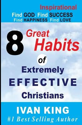 Inspirational: 8 Great Habits of Extremely Effective Christians[Inspirational Books] by King, Ivan