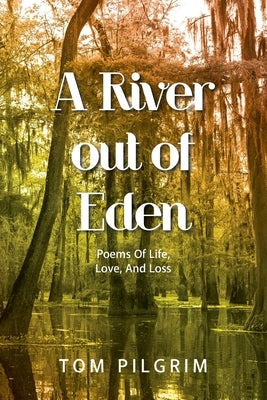 A River out of Eden: Poems Of Life, Love, And Loss by Pilgrim, Tom