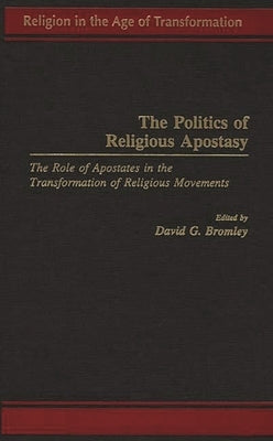 The Politics of Religious Apostasy: The Role of Apostates in the Transformation of Religious Movements by Bromley, David G.