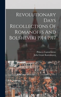 Revolutionary Days Recollections Of Romanoffs And Bolsheviki 1914 1917 by Kantakuzen, Julia Grant