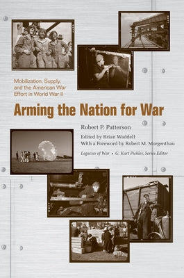 Arming the Nation for War: Mobilization, Supply, and the American War Effort in World War II by Patterson, Robert P.