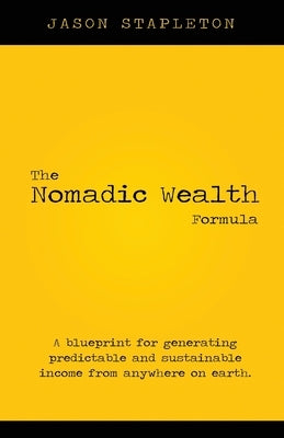 The Nomadic Wealth Formula: A blueprint for generating predictable and sustainable income from anywhere on earth by Stapleton, Jason
