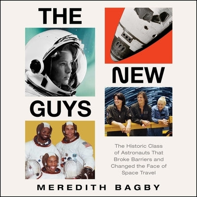 The New Guys: The Historic Class of Astronauts That Broke Barriers and Changed the Face of Space Travel by Bagby, Meredith