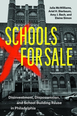 Schools for Sale: Disinvestment, Dispossession, and School Building Reuse in Philadelphia by McWilliams, Julia