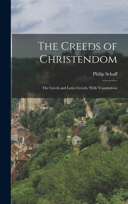 The Creeds of Christendom: The Greek and Latin Creeds, With Translations by Schaff, Philip