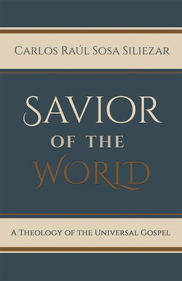 Savior of the World: A Theology of the Universal Gospel by Sosa Siliezar, Carlos Raúl
