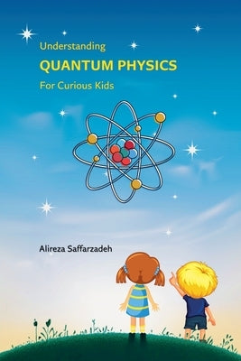 Understanding Quantum Physics For Curious Kids by Saffarzadeh, Alireza