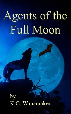 Agents of the Full Moon by Wanamaker, K. C.