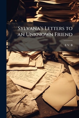 Sylvana's Letters to an Unknown Friend by B, E. V.
