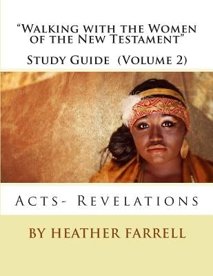 "Walking With the Women of the New Testament" Study Guide (Volume 2): Acts- Revelations by Farrell, Heather