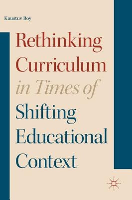 Rethinking Curriculum in Times of Shifting Educational Context by Roy, Kaustuv