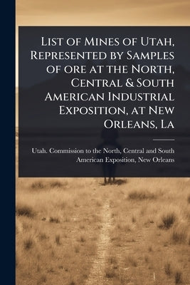 List of Mines of Utah, Represented by Samples of ore at the North, Central & South American Industrial Exposition, at New Orleans, La by Utah Commission to the North, Centra