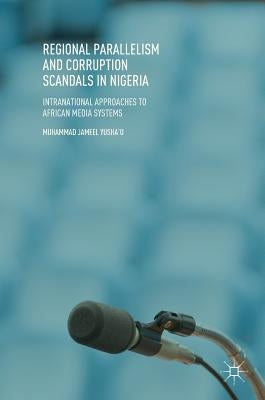 Regional Parallelism and Corruption Scandals in Nigeria: Intranational Approaches to African Media Systems by Yusha'u, Muhammad Jameel