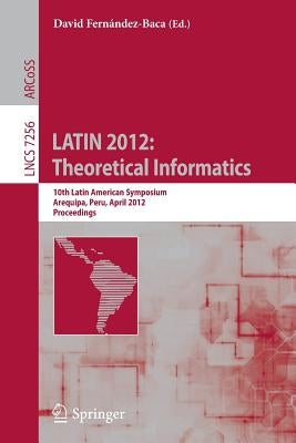 Latin 2012: Theoretical Informatics: 10th Latin American Symposium, Arequipa, Peru, April 16-20, 2012, Proceedings by Fernández-Baca, David