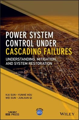 Power System Control Under Cascading Failures: Understanding, Mitigation, and System Restoration by Sun, Kai