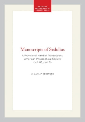 Manuscripts of Sedulius: A Provisional Handlist Transactions, American Philosophical Society (Vol. 85, Part 5) by Springer, Carl P.