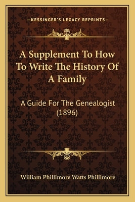 A Supplement To How To Write The History Of A Family: A Guide For The Genealogist (1896) by Phillimore, William Phillimore Watts