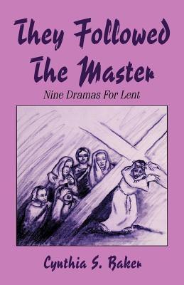 They Followed the Master: Nine Dramas for Lent by Baker, Cynthia S.