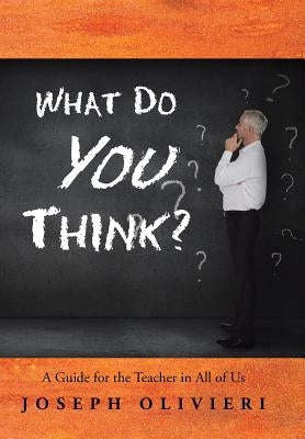 What Do You Think?: A Guide for the Teacher in All of Us by Olivieri, Joseph